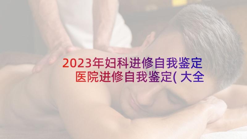 2023年妇科进修自我鉴定 医院进修自我鉴定(大全5篇)