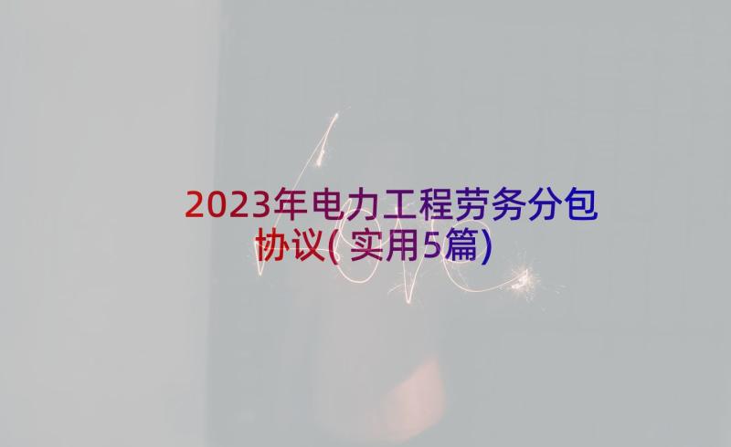 2023年电力工程劳务分包协议(实用5篇)