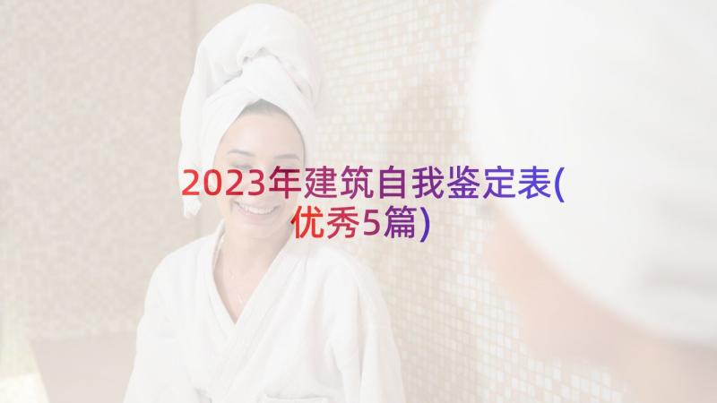 2023年建筑自我鉴定表(优秀5篇)