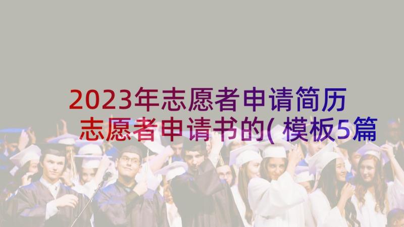 2023年志愿者申请简历 志愿者申请书的(模板5篇)