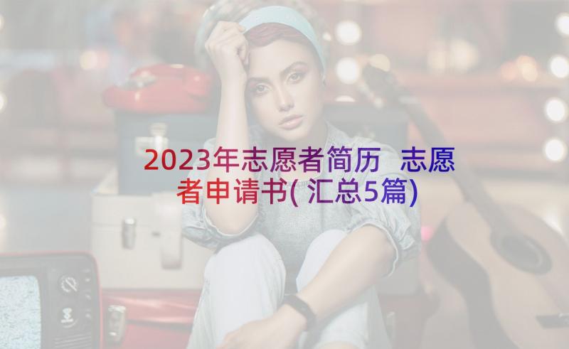 2023年志愿者简历 志愿者申请书(汇总5篇)