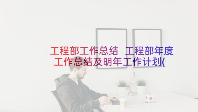 工程部工作总结 工程部年度工作总结及明年工作计划(实用5篇)