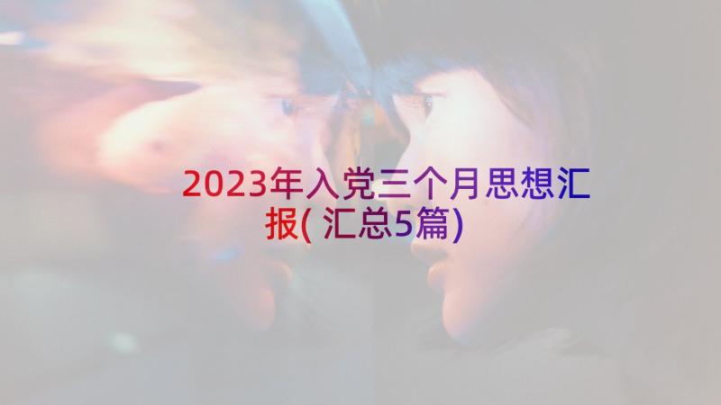 2023年入党三个月思想汇报(汇总5篇)