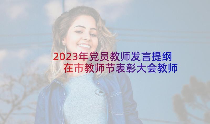 2023年党员教师发言提纲 在市教师节表彰大会教师代表发言稿(模板5篇)