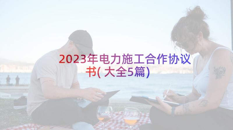 2023年电力施工合作协议书(大全5篇)