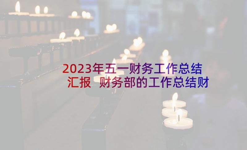 2023年五一财务工作总结汇报 财务部的工作总结财务部工作总结(优质5篇)