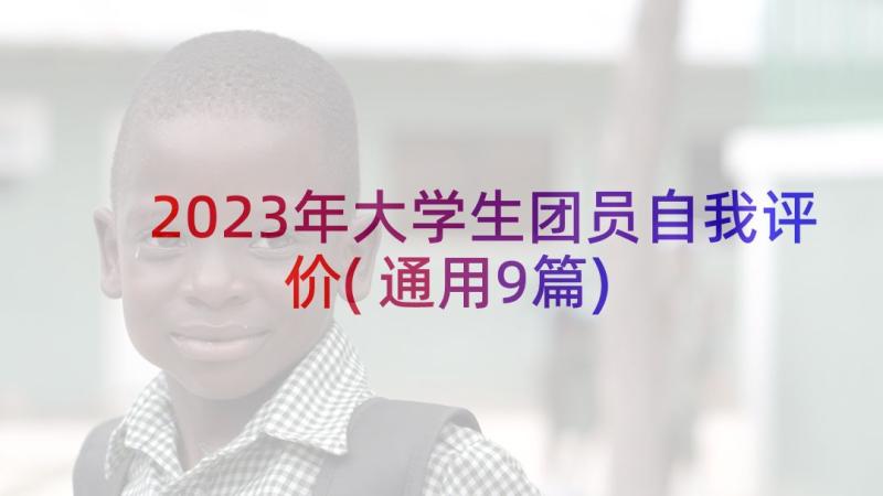 2023年大学生团员自我评价(通用9篇)