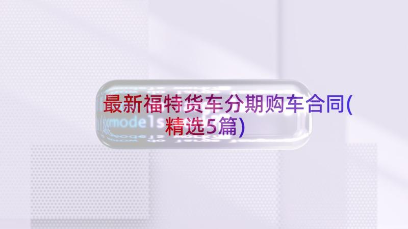 最新福特货车分期购车合同(精选5篇)