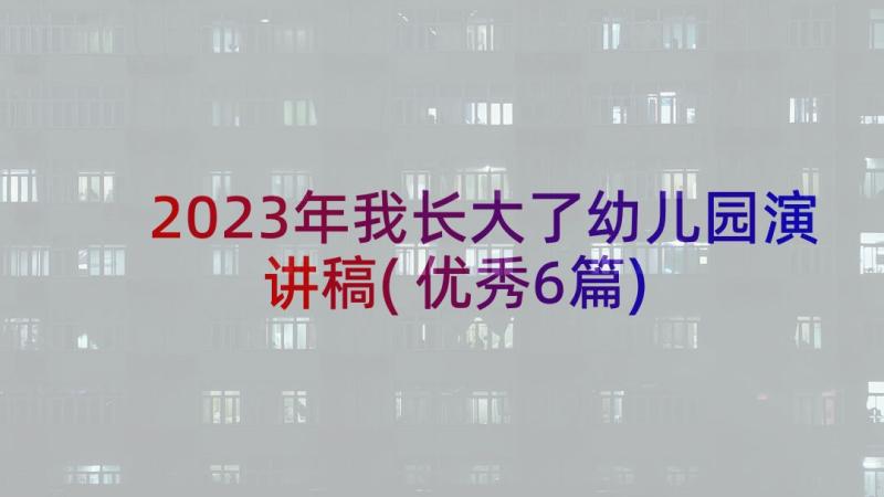 2023年我长大了幼儿园演讲稿(优秀6篇)