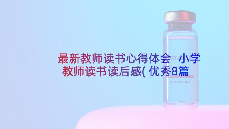 最新教师读书心得体会 小学教师读书读后感(优秀8篇)