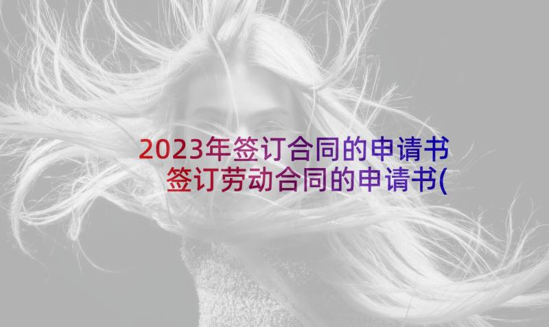 2023年签订合同的申请书 签订劳动合同的申请书(优秀5篇)