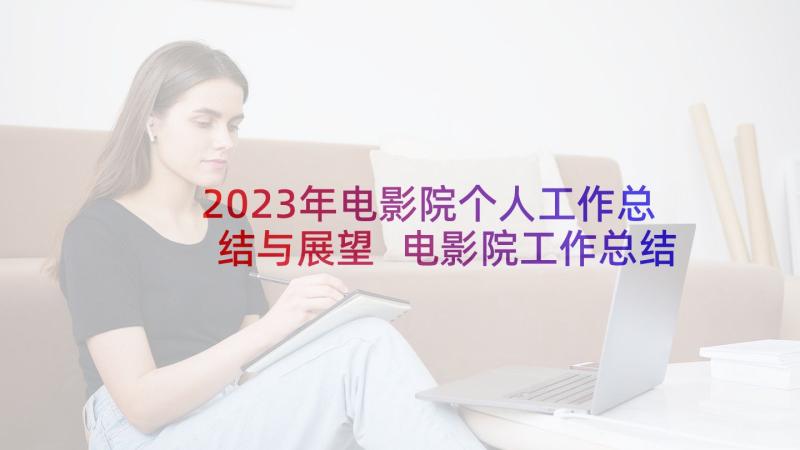 2023年电影院个人工作总结与展望 电影院工作总结(实用6篇)