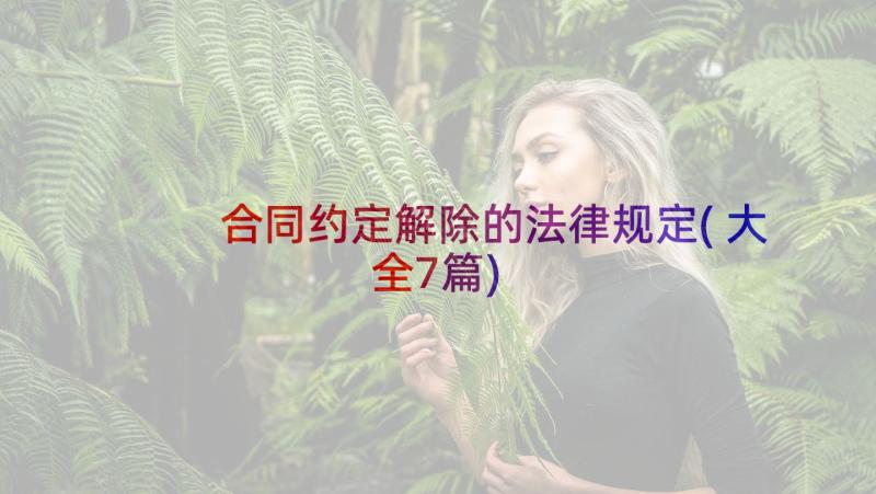 合同约定解除的法律规定(大全7篇)