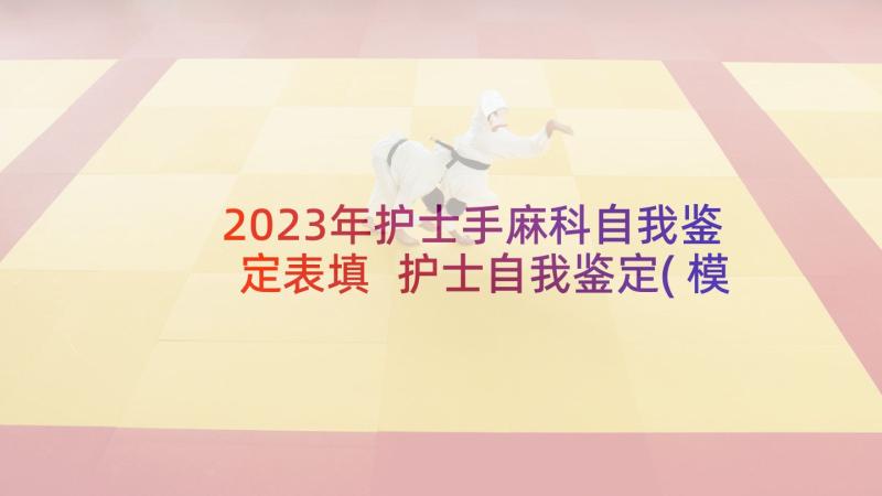 2023年护士手麻科自我鉴定表填 护士自我鉴定(模板9篇)