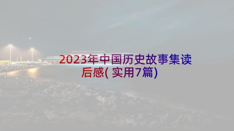 2023年中国历史故事集读后感(实用7篇)