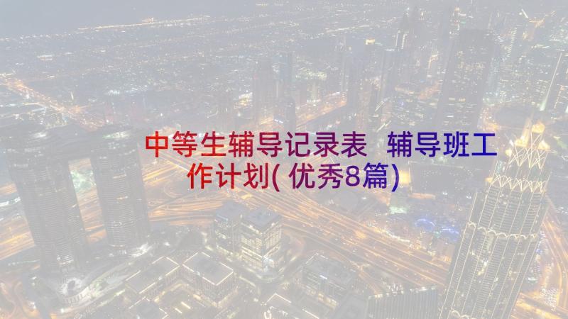 中等生辅导记录表 辅导班工作计划(优秀8篇)