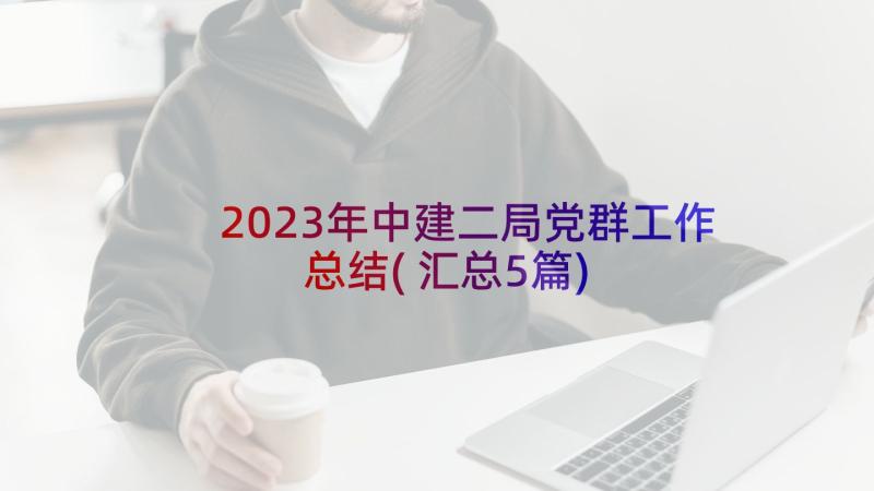 2023年中建二局党群工作总结(汇总5篇)