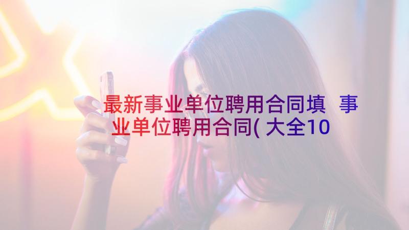 最新事业单位聘用合同填 事业单位聘用合同(大全10篇)