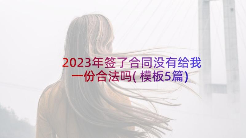 2023年签了合同没有给我一份合法吗(模板5篇)