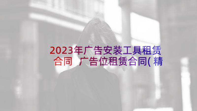 2023年广告安装工具租赁合同 广告位租赁合同(精选6篇)