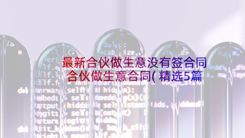 最新合伙做生意没有签合同 合伙做生意合同(精选5篇)