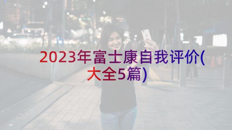 2023年富士康自我评价(大全5篇)