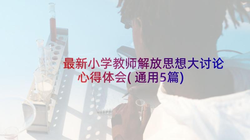 最新小学教师解放思想大讨论心得体会(通用5篇)