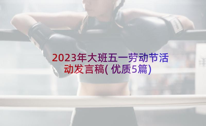 2023年大班五一劳动节活动发言稿(优质5篇)