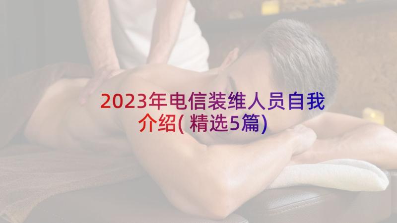 2023年电信装维人员自我介绍(精选5篇)