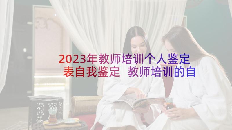 2023年教师培训个人鉴定表自我鉴定 教师培训的自我鉴定(优秀5篇)