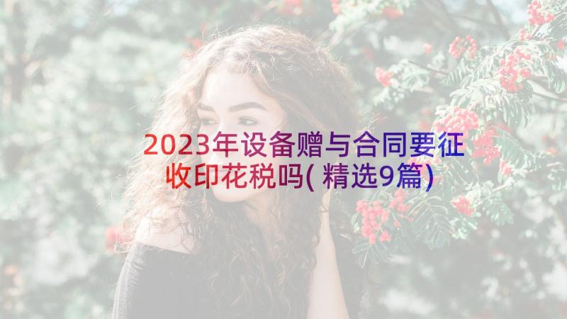 2023年设备赠与合同要征收印花税吗(精选9篇)