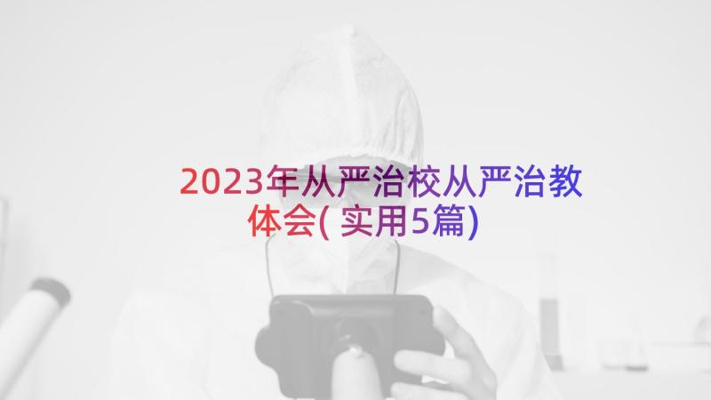 2023年从严治校从严治教体会(实用5篇)