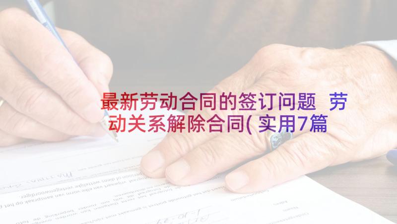 最新劳动合同的签订问题 劳动关系解除合同(实用7篇)