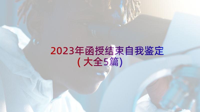 2023年函授结束自我鉴定(大全5篇)