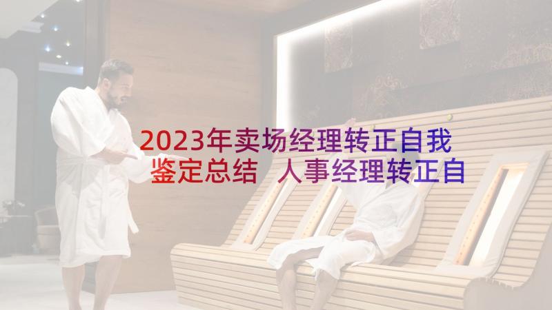 2023年卖场经理转正自我鉴定总结 人事经理转正自我鉴定(模板5篇)