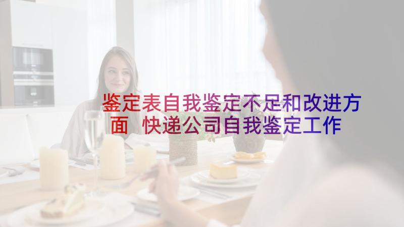 鉴定表自我鉴定不足和改进方面 快递公司自我鉴定工作不足(精选5篇)