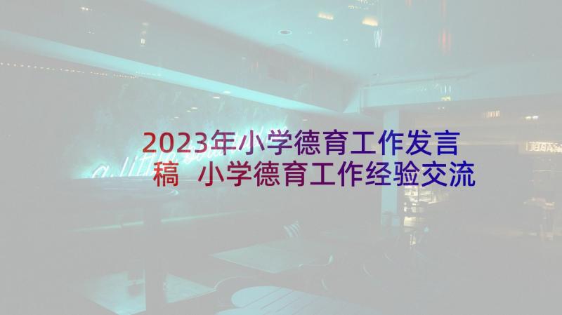 2023年小学德育工作发言稿 小学德育工作经验交流发言稿(实用5篇)