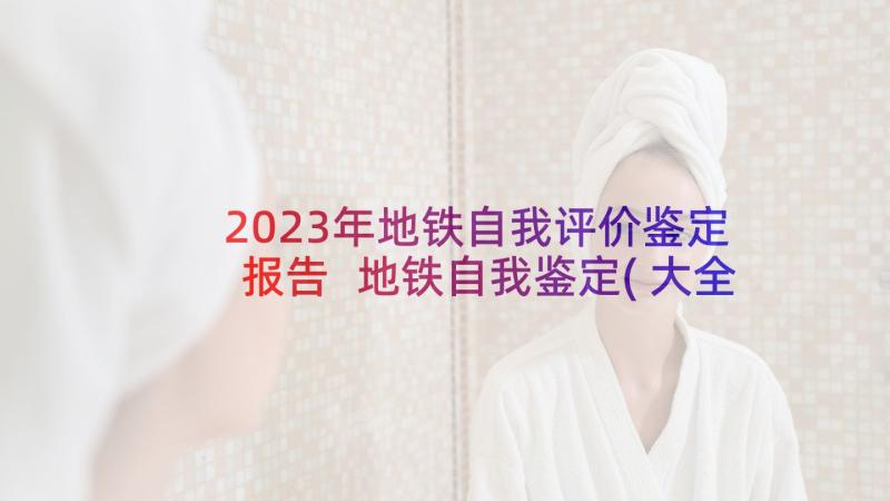 2023年地铁自我评价鉴定报告 地铁自我鉴定(大全10篇)