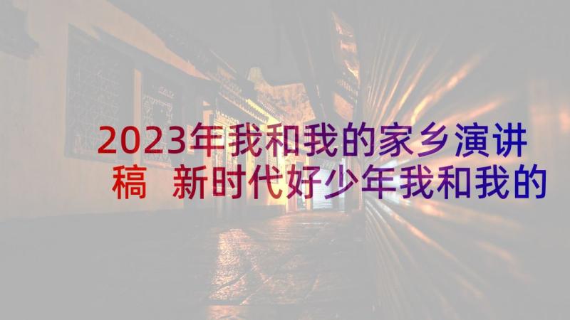 2023年我和我的家乡演讲稿 新时代好少年我和我的家乡演讲稿(模板5篇)