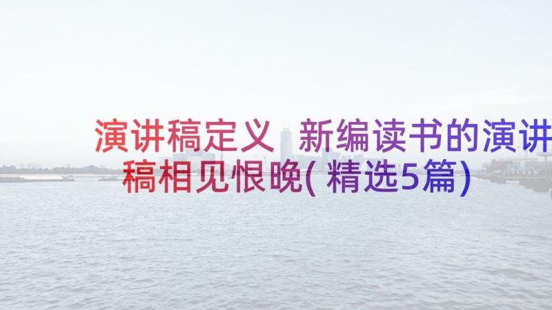 演讲稿定义 新编读书的演讲稿相见恨晚(精选5篇)