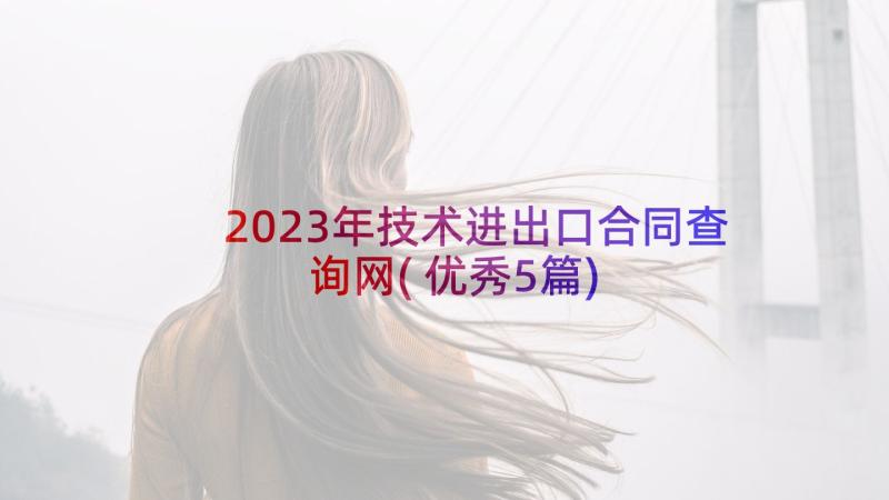 2023年技术进出口合同查询网(优秀5篇)
