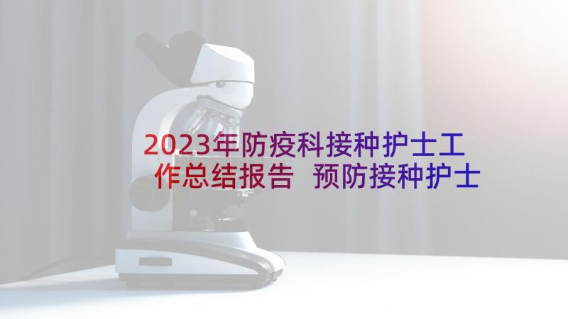 2023年防疫科接种护士工作总结报告 预防接种护士年终个人工作总结(汇总5篇)