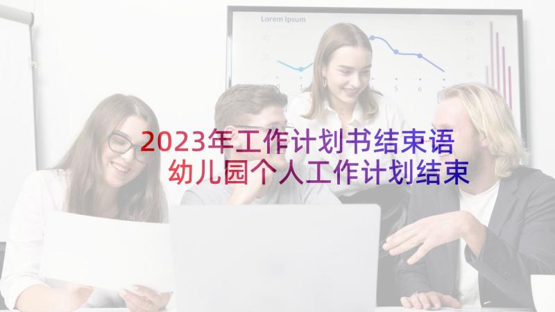 2023年工作计划书结束语 幼儿园个人工作计划结束语(大全6篇)