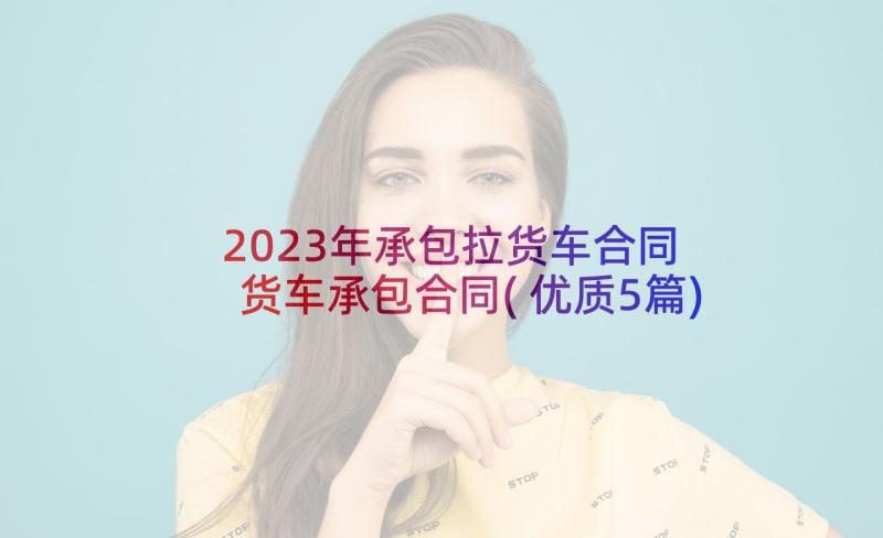 2023年承包拉货车合同 货车承包合同(优质5篇)