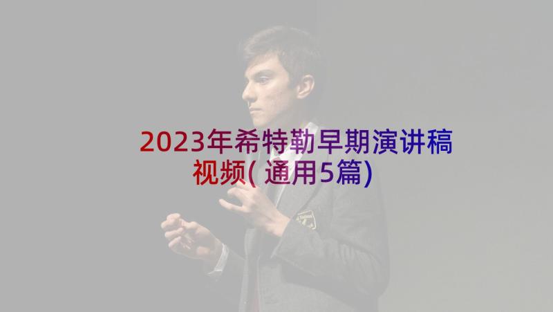 2023年希特勒早期演讲稿视频(通用5篇)