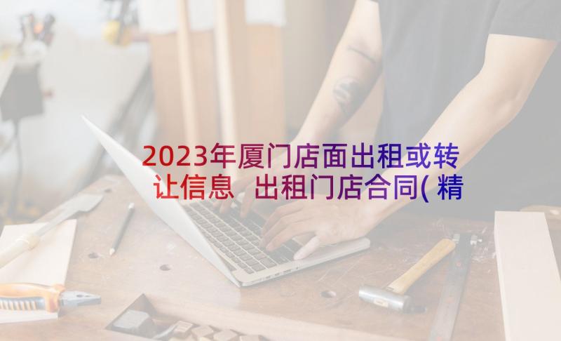 2023年厦门店面出租或转让信息 出租门店合同(精选10篇)