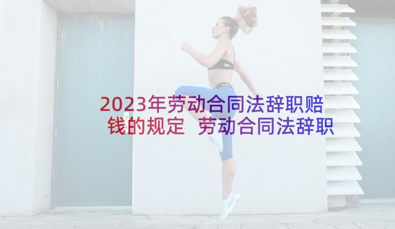 2023年劳动合同法辞职赔钱的规定 劳动合同法辞职规定(大全5篇)