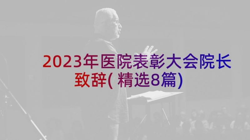 2023年医院表彰大会院长致辞(精选8篇)