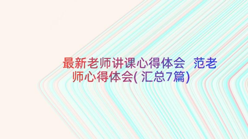 最新老师讲课心得体会 范老师心得体会(汇总7篇)