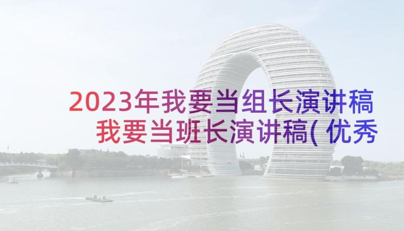 2023年我要当组长演讲稿 我要当班长演讲稿(优秀10篇)